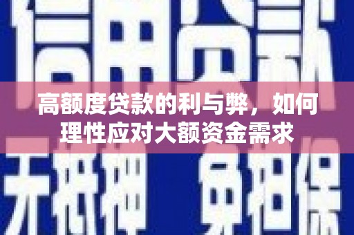 邗江高额度贷款的利与弊，如何理性应对大额资金需求
