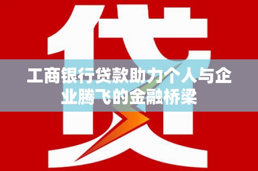 邗江工商银行贷款助力个人与企业腾飞的金融桥梁