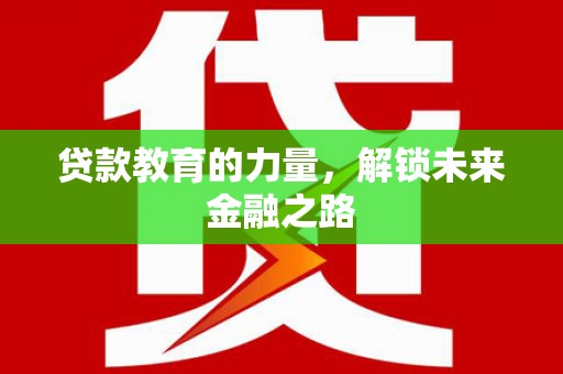 邗江贷款教育的力量，解锁未来金融之路