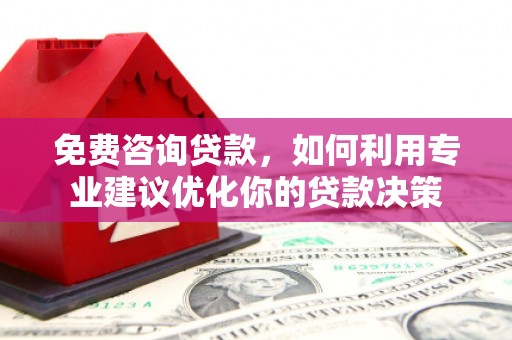 邗江免费咨询贷款，如何利用专业建议优化你的贷款决策