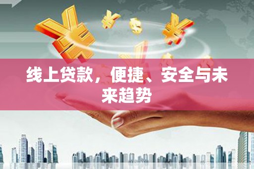 邗江线上贷款，便捷、安全与未来趋势