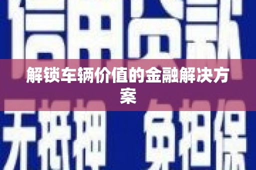 邗江解锁车辆价值的金融解决方案