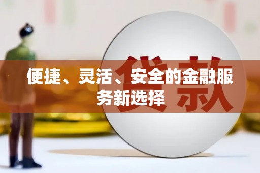 邗江便捷、灵活、安全的金融服务新选择
