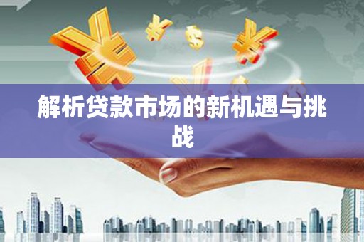 邗江解析贷款市场的新机遇与挑战