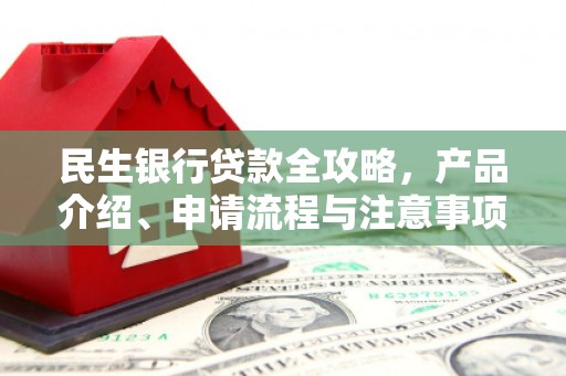 邗江民生银行贷款全攻略，产品介绍、申请流程与注意事项